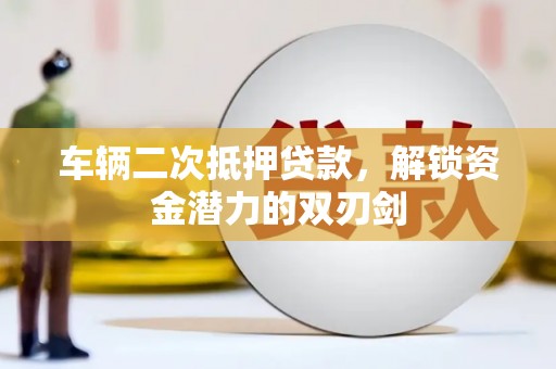 临桂车辆二次抵押贷款，解锁资金潜力的双刃剑