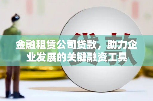 立山金融租赁公司贷款，助力企业发展的关键融资工具