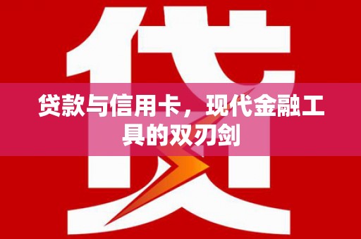 嵩县贷款与信用卡，现代金融工具的双刃剑