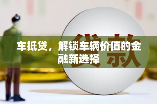 仑背车抵贷，解锁车辆价值的金融新选择