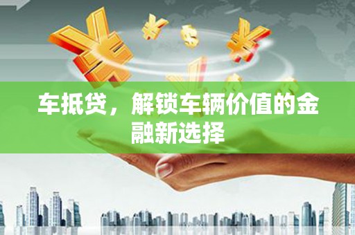 板桥车抵贷，解锁车辆价值的金融新选择