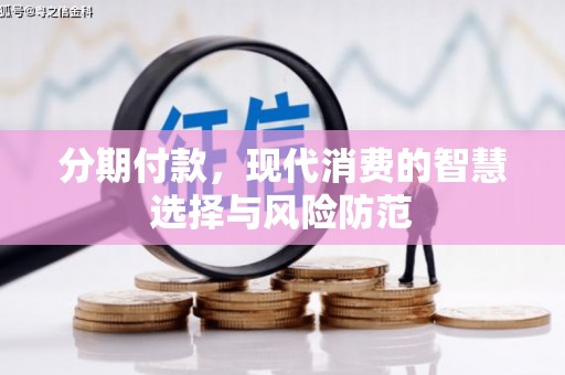忠县分期付款，现代消费的智慧选择与风险防范