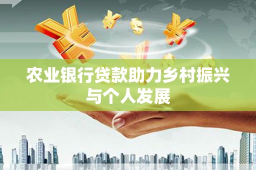 贡嘎农业银行贷款助力乡村振兴与个人发展