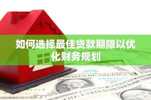 山南如何选择最佳贷款期限以优化财务规划