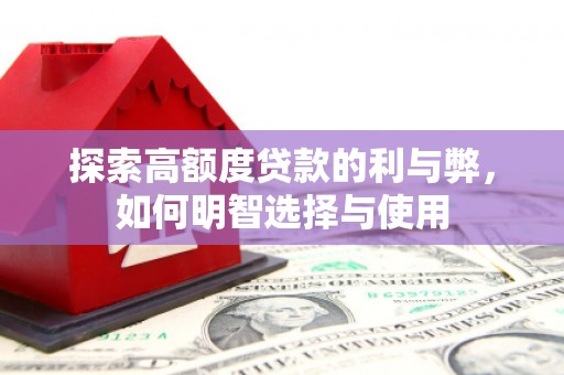 思南探索高额度贷款的利与弊，如何明智选择与使用