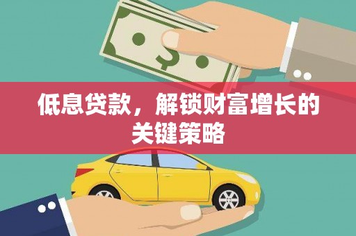大丰低息贷款，解锁财富增长的关键策略