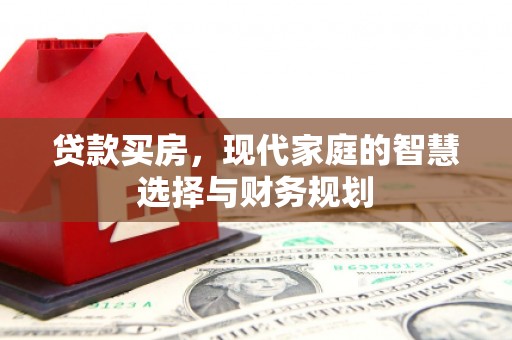 江孜贷款买房，现代家庭的智慧选择与财务规划