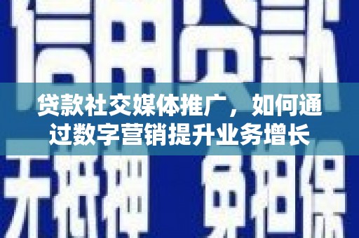 沈丘贷款社交媒体推广，如何通过数字营销提升业务增长