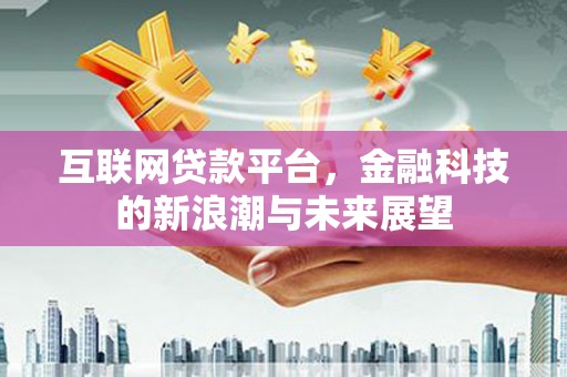 平安互联网贷款平台，金融科技的新浪潮与未来展望