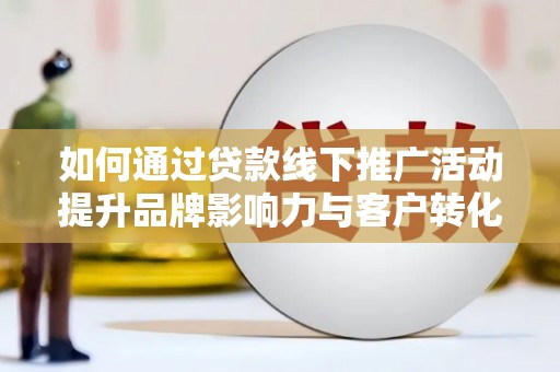 三芝如何通过贷款线下推广活动提升品牌影响力与客户转化率