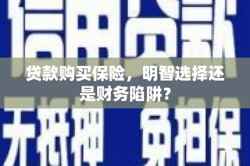 古丈贷款购买保险，明智选择还是财务陷阱？