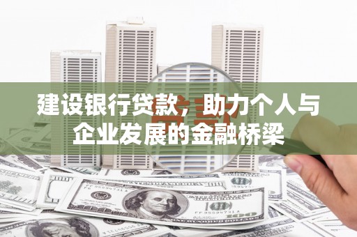 库尔勒建设银行贷款，助力个人与企业发展的金融桥梁