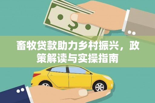 洪江畜牧贷款助力乡村振兴，政策解读与实操指南