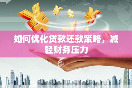 江阳如何优化贷款还款策略，减轻财务压力
