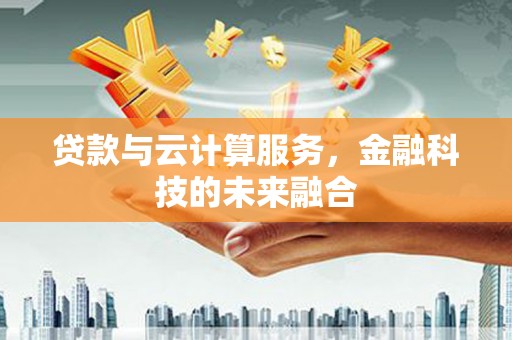 马尔康贷款与云计算服务，金融科技的未来融合