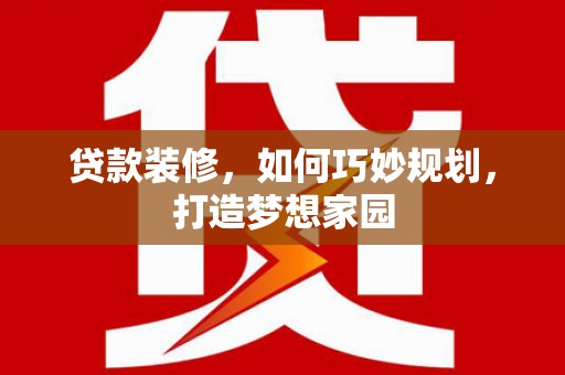明溪贷款装修，如何巧妙规划，打造梦想家园
