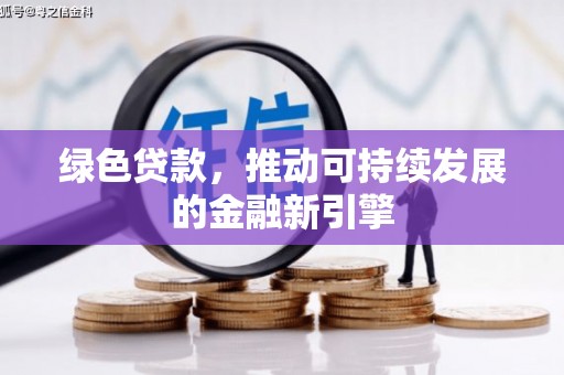灵丘绿色贷款，推动可持续发展的金融新引擎