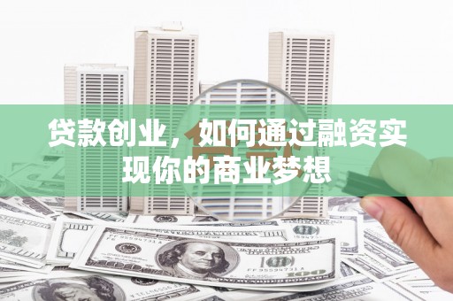 祁连贷款创业，如何通过融资实现你的商业梦想