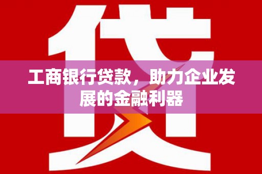 中寮工商银行贷款，助力企业发展的金融利器
