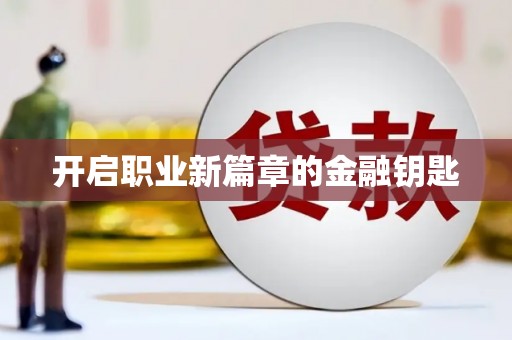 桦甸开启职业新篇章的金融钥匙