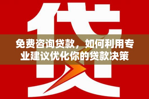 朱家尖免费咨询贷款，如何利用专业建议优化你的贷款决策