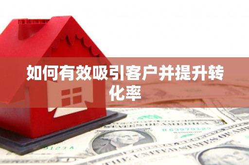 秦皇岛如何有效吸引客户并提升转化率